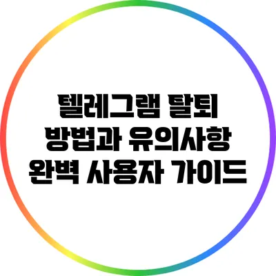 텔레그램 탈퇴 방법과 유의사항: 완벽 사용자 가이드