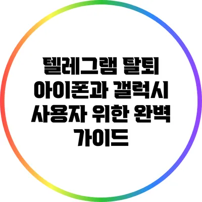 텔레그램 탈퇴: 아이폰과 갤럭시 사용자 위한 완벽 가이드