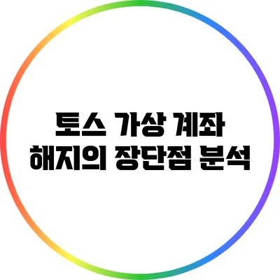 토스 가상 계좌 해지의 장단점 분석
