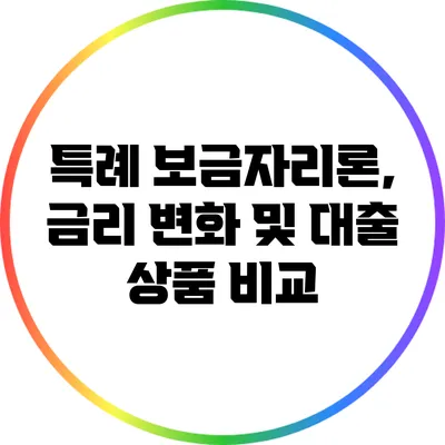 특례 보금자리론, 금리 변화 및 대출 상품 비교