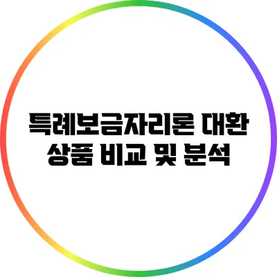 특례보금자리론 대환 상품 비교 및 분석