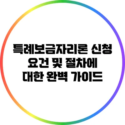 특례보금자리론 신청 요건 및 절차에 대한 완벽 가이드