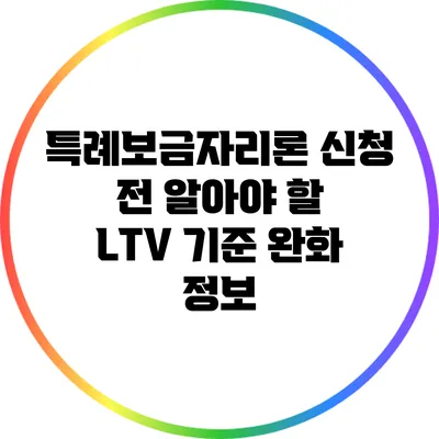 특례보금자리론 신청 전 알아야 할 LTV 기준 완화 정보