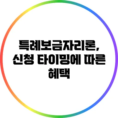 특례보금자리론, 신청 타이밍에 따른 혜택