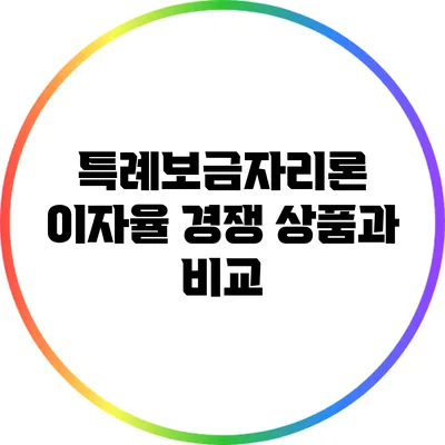 특례보금자리론 이자율: 경쟁 상품과 비교