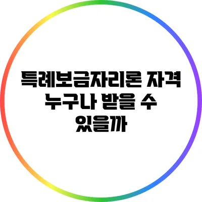 특례보금자리론 자격: 누구나 받을 수 있을까?