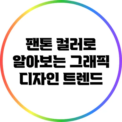 팬톤 컬러로 알아보는 그래픽 디자인 트렌드