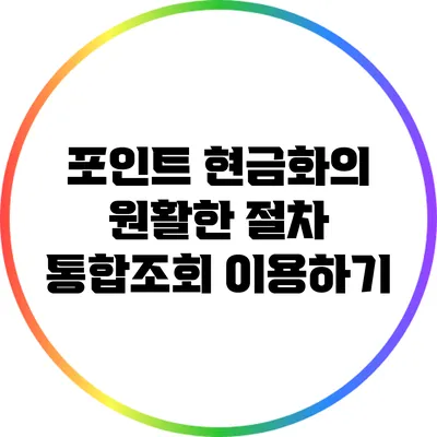 포인트 현금화의 원활한 절차: 통합조회 이용하기
