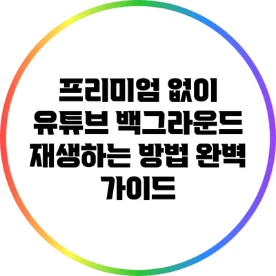 프리미엄 없이 유튜브 백그라운드 재생하는 방법 완벽 가이드