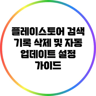 플레이스토어 검색 기록 삭제 및 자동 업데이트 설정 가이드