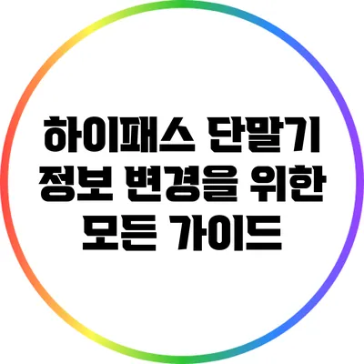 하이패스 단말기 정보 변경을 위한 모든 가이드