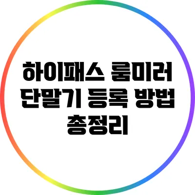 하이패스 룸미러 단말기 등록 방법 총정리