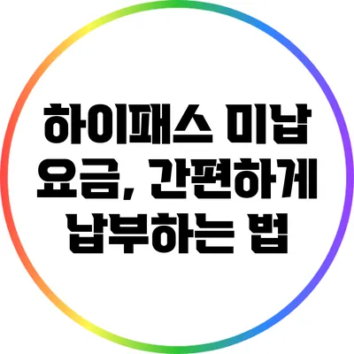 하이패스 미납 요금, 간편하게 납부하는 법