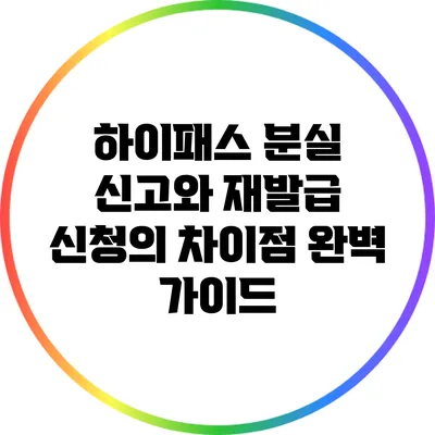 하이패스 분실 신고와 재발급 신청의 차이점 완벽 가이드