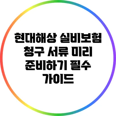 현대해상 실비보험 청구 서류 미리 준비하기: 필수 가이드