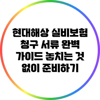 현대해상 실비보험 청구 서류 완벽 가이드: 놓치는 것 없이 준비하기