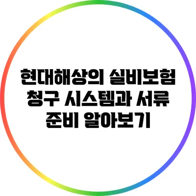 현대해상의 실비보험 청구 시스템과 서류 준비 알아보기