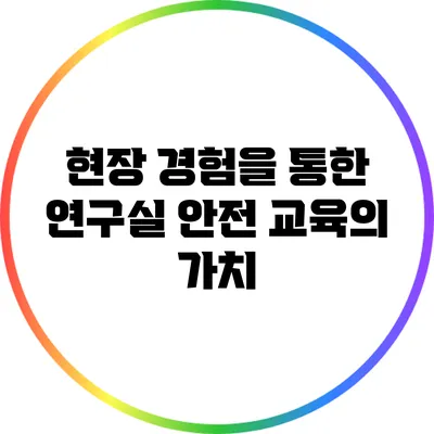 현장 경험을 통한 연구실 안전 교육의 가치