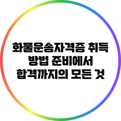 화물운송자격증 취득 방법: 준비에서 합격까지의 모든 것