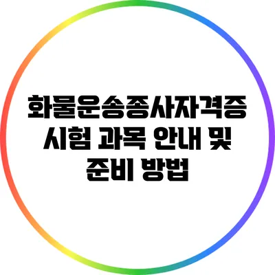 화물운송종사자격증 시험 과목 안내 및 준비 방법