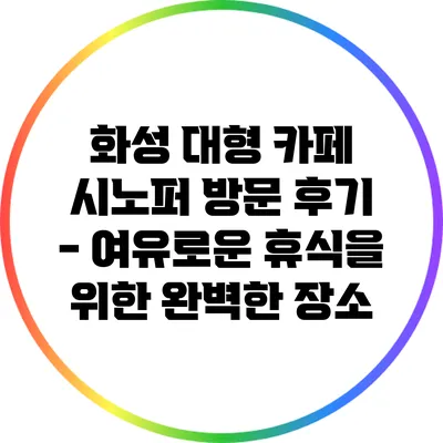 화성 대형 카페 시노퍼 방문 후기 - 여유로운 휴식을 위한 완벽한 장소