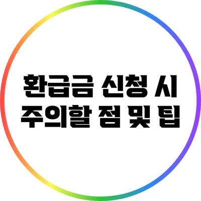 환급금 신청 시 주의할 점 및 팁