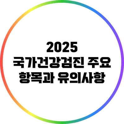 2025 국가건강검진 주요 항목과 유의사항