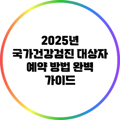 2025년 국가건강검진 대상자 예약 방법 완벽 가이드