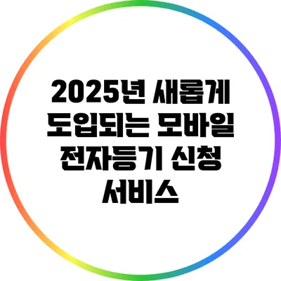 2025년 새롭게 도입되는 모바일 전자등기 신청 서비스