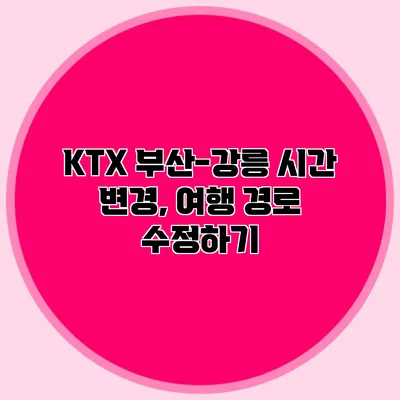 KTX 부산-강릉 시간 변경, 여행 경로 수정하기
