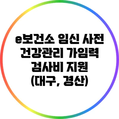 e보건소 임신 사전 건강관리 가임력 검사비 지원 (대구, 경산)