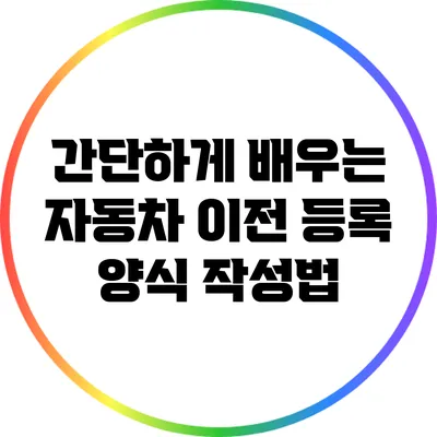 간단하게 배우는 자동차 이전 등록 양식 작성법