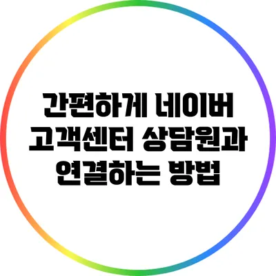 간편하게 네이버 고객센터 상담원과 연결하는 방법