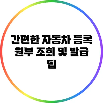 간편한 자동차 등록 원부 조회 및 발급 팁