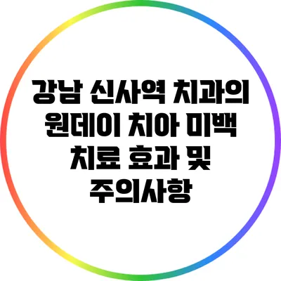 강남 신사역 치과의 원데이 치아 미백 치료 효과 및 주의사항