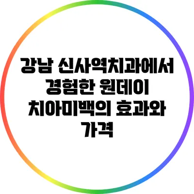 강남 신사역치과에서 경험한 원데이 치아미백의 효과와 가격