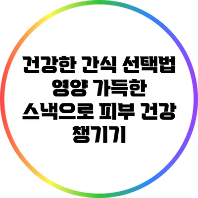 건강한 간식 선택법: 영양 가득한 스낵으로 피부 건강 챙기기