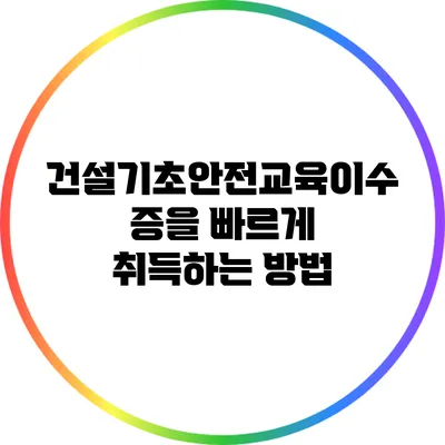 건설기초안전교육이수증을 빠르게 취득하는 방법