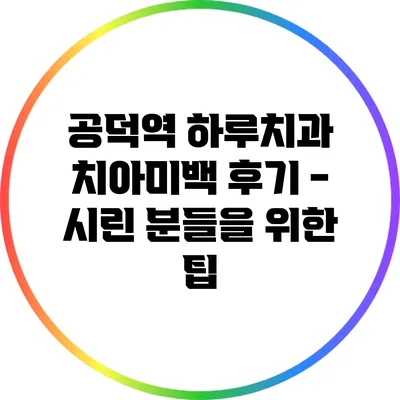 공덕역 하루치과 치아미백 후기 - 시린 분들을 위한 팁