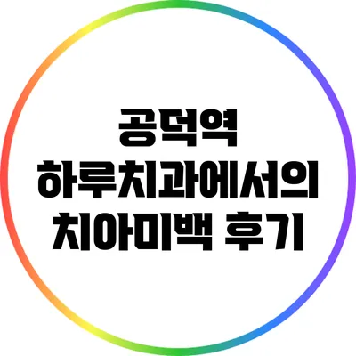 공덕역 하루치과에서의 치아미백 후기
