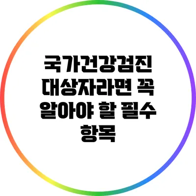 국가건강검진 대상자라면 꼭 알아야 할 필수 항목