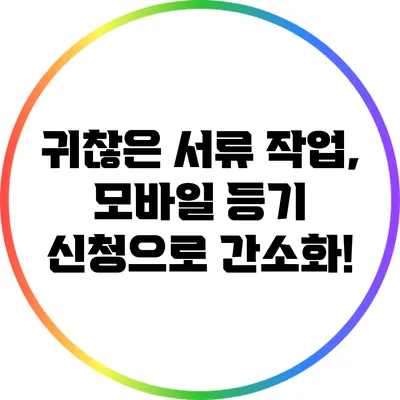 귀찮은 서류 작업, 모바일 등기 신청으로 간소화!