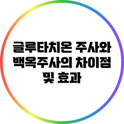 글루타치온 주사와 백옥주사의 차이점 및 효과
