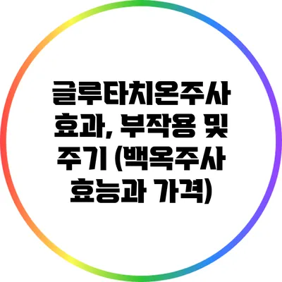 글루타치온주사: 효과, 부작용 및 주기 (백옥주사 효능과 가격)