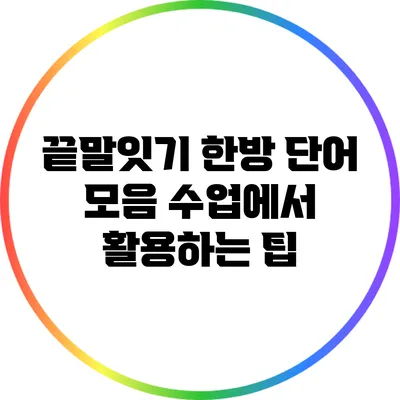 끝말잇기 한방 단어 모음: 수업에서 활용하는 팁
