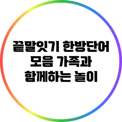 끝말잇기 한방단어 모음: 가족과 함께하는 놀이