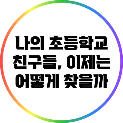나의 초등학교 친구들, 이제는 어떻게 찾을까?