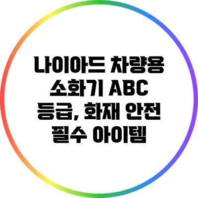 나이아드 차량용 소화기 A/B/C 등급, 화재 안전 필수 아이템