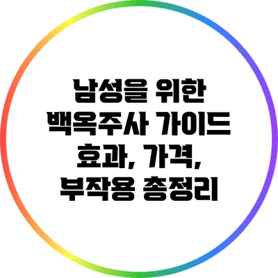남성을 위한 백옥주사 가이드: 효과, 가격, 부작용 총정리