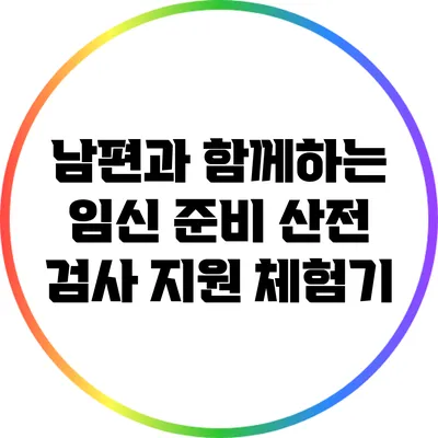 남편과 함께하는 임신 준비 산전 검사 지원 체험기